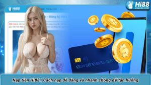 Nạp tiền Hi88 | Cách nạp dễ dàng và nhanh chóng để tận hưởng